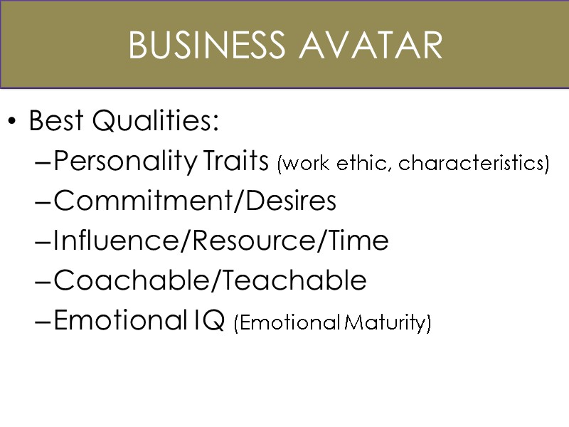 Business Avatar Best Qualities: Personality Traits (work ethic, characteristics) Commitment/Desires Influence/Resource/Time Coachable/Teachable Emotional IQ